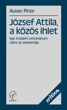 Agárdi Péter - József Attila, a közös ihlet. Egy irodalmi centenárium tükre és anatómiája [eKönyv: epub, mobi]