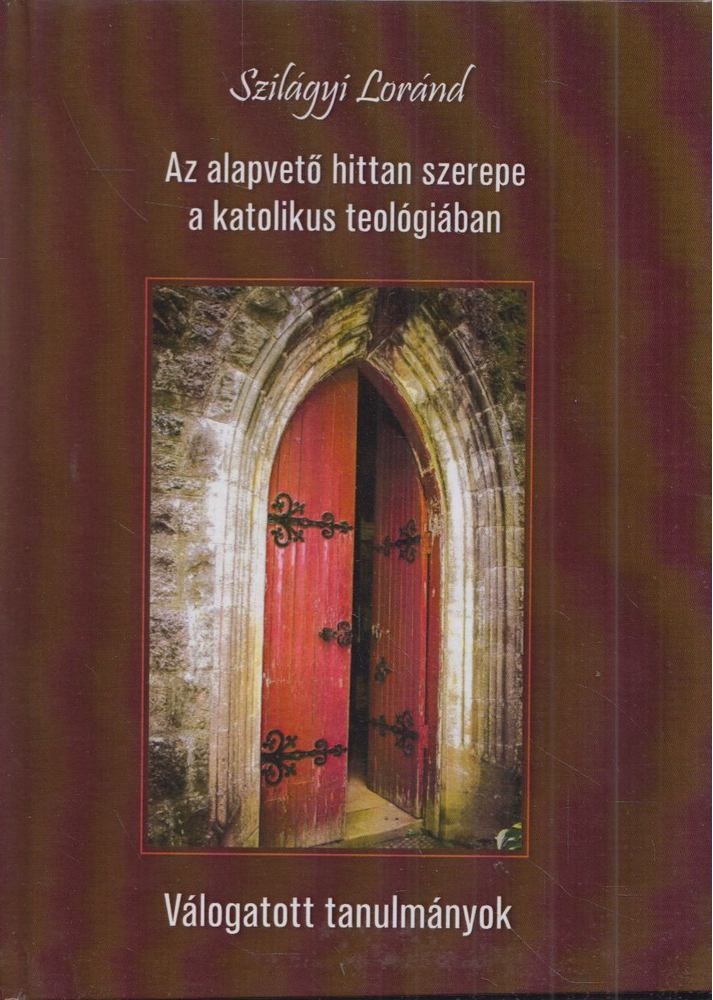 Szilágyi Loránd - Az alapvető hittan szerepe a katolikus teológiában [antikvár]
