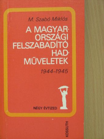 M. Szabó Miklós - A magyarországi felszabadító hadműveletek [antikvár]