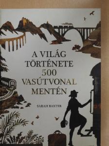 Sarah Baxter - A világ története 500 vasútvonal mentén [antikvár]