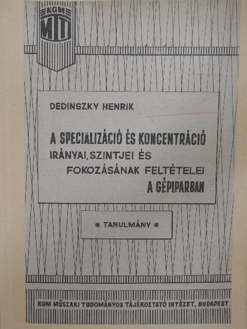 Dedinszky Henrik - A specializáció és koncentráció irányai, szintjei és fokozásának feltételei a gépiparban [antikvár]
