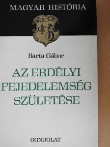 Barta Gábor - Az erdélyi fejedelemség születése [antikvár]