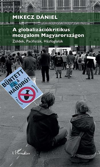 Mikecz Dániel - A globalizációkritikus mozgalom Magyarországon - Zöldek, pacifisták, házfoglalók