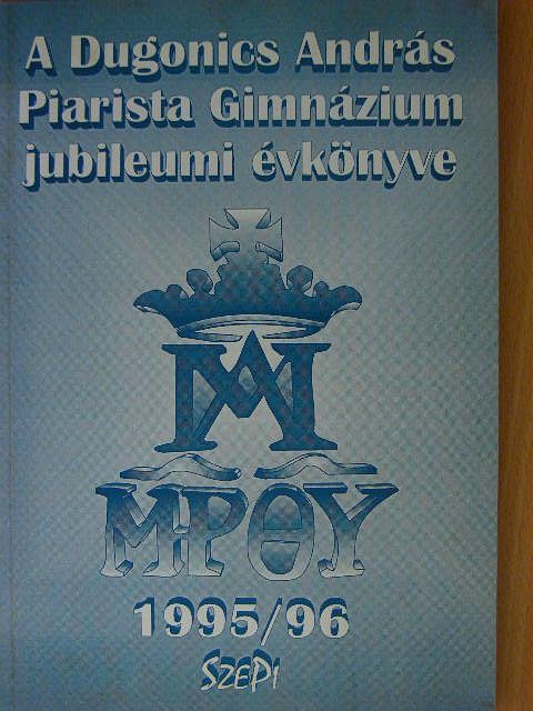 Angyal László - A Dugonics András Piarista Gimnázium jubileumi évkönyve 1995-96. [antikvár]