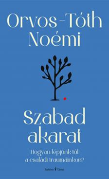 Orvos - Tóth Noémi - Szabad akarat - átdolgozott kiadás - Hogyan lépjünk túl a családi traumáinkon?