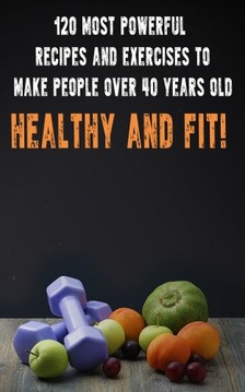Besedin Andrei - 120 Most Powerful recipes and exeRCise to make people over 40 Years Old Healthy and fit! [eKönyv: epub, mobi]