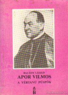 BALÁSSY LÁSZLÓ - Apor Vilmos, a vértanú püspök [antikvár]