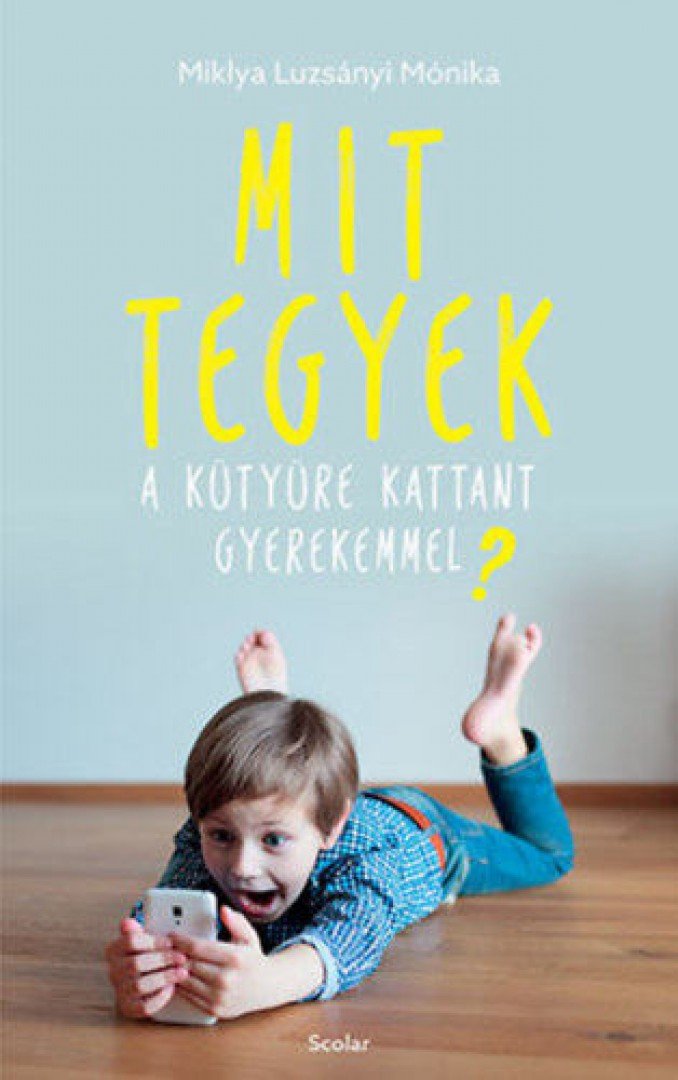 Miklya Luzsányi Mónika - Mit tegyek a kütyüre kattant gyerekemmel? [antikvár]