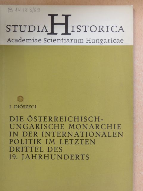 I. Diószegi - Die Österreichisch-Ungarische Monarchie in der internationalen Politik im letzten drittel des 19. Jahrhunderts [antikvár]