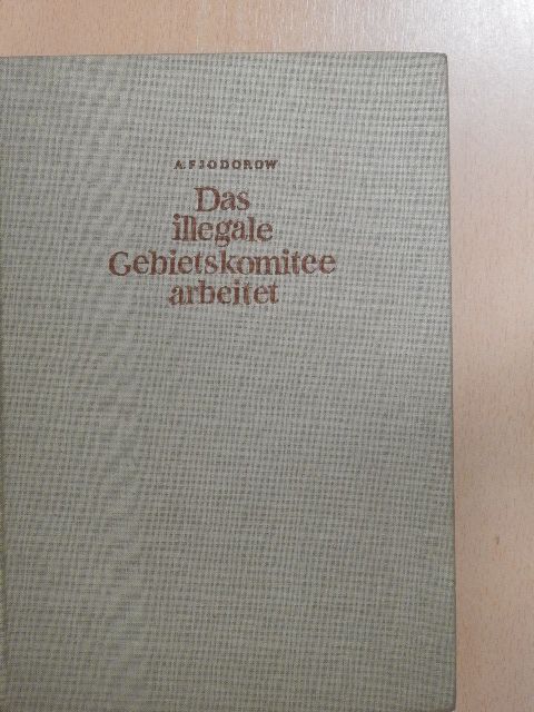 Alexej Fjodorow - Das illegale Gebietskomitee arbeitet [antikvár]