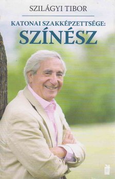 Szilágyi Tibor - Katonai szakképzettsége: színész (dedikált) [antikvár]