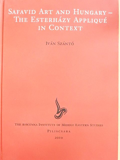 Iván Szántó - Safavid Art and Hungary - The Esterházy Appliqué in Context [antikvár]