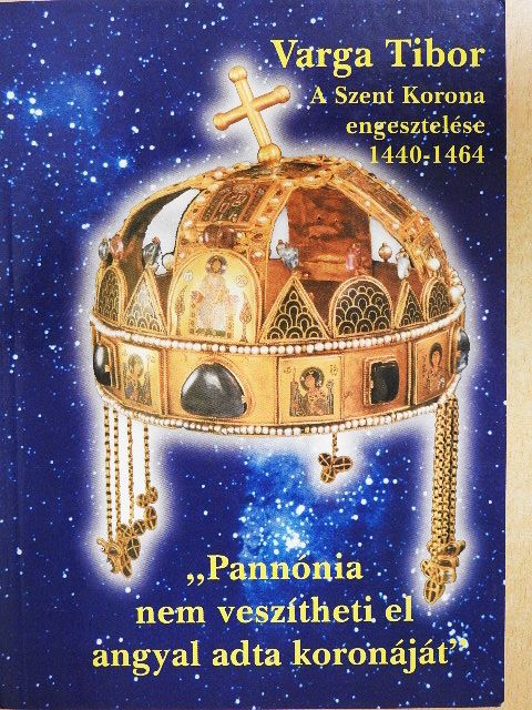 Varga Tibor - A Szent Korona engesztelése (1440-1464) avagy "Pannónia nem veszítheti el angyal adta koronáját" [antikvár]
