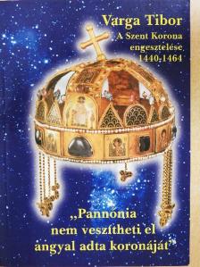 Varga Tibor - A Szent Korona engesztelése (1440-1464) avagy "Pannónia nem veszítheti el angyal adta koronáját" [antikvár]
