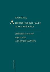 Fekete Károly - A Heidelbergi Káté magyarázataHálaadásra vezető vigasztalás 129 kérdés-feleletben