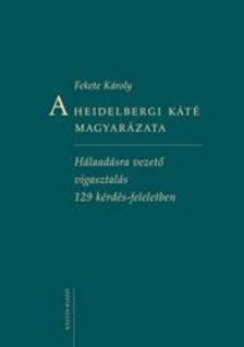 Fekete Károly - A Heidelbergi Káté magyarázataHálaadásra vezető vigasztalás 129 kérdés-feleletben