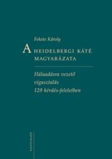 Fekete Károly - A Heidelbergi Káté magyarázataHálaadásra vezető vigasztalás 129 kérdés-feleletben