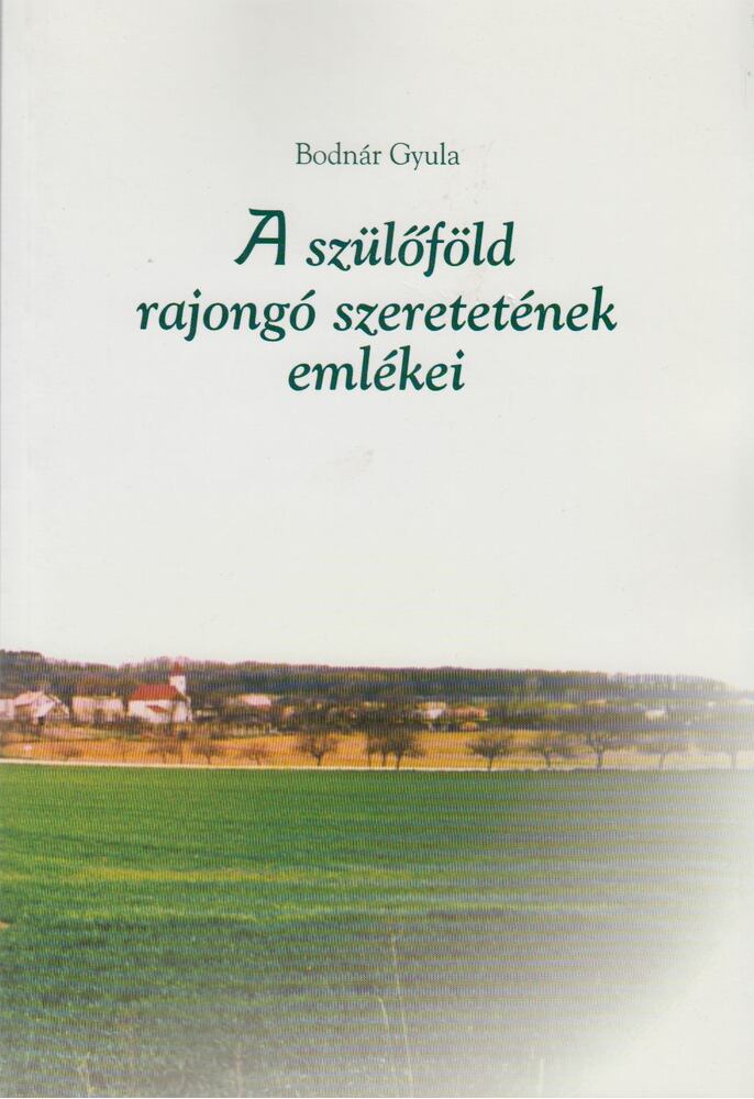 Bodnár Gyula - Szülőföld rajongó szeretetének emlékei [antikvár]