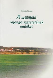 Bodnár Gyula - Szülőföld rajongó szeretetének emlékei [antikvár]