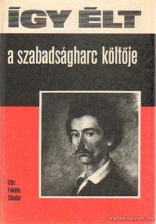 FEKETE SÁNDOR - Így élt a szabadságharc költője [antikvár]