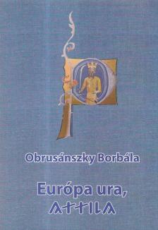 OBRUSÁNSZKY BORBÁLA - Európa ura, Attila [antikvár]