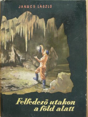 Jakucs László - Felfedező utakon a föld alatt [antikvár]