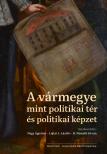 Nagy Ágoston[szerk.]-Lajtai L. László[szerk.]-H. Németh István[szerk.] - A vármegye mint politikai tér és politikai képzet