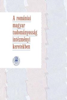 Bitay Enikő, Sipos Gábor (szerk.) - A romániai magyar tudományosság intézményi keretekben