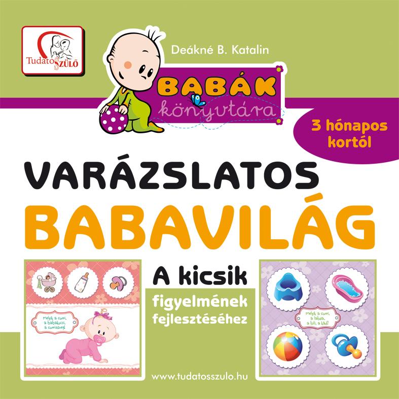 DEÁKNÉ B. KATALIN - Varázslatos babavilág - A kicsik figyelmének fejlesztéséhez 3 hónapo kortól - Babák könyvtára