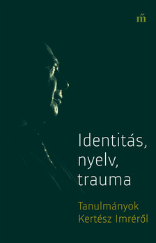 György Péter szerk. - Identitás, nyelv, trauma - Tanulmányok Kertész Imréről [eKönyv: epub, mobi]