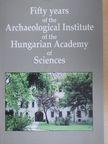 Bálint Csanád - Fifty years of the Archaeological Institute of the Hungarian Academy of Sciences [antikvár]