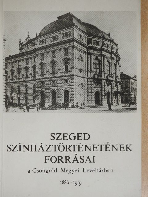 Dunainé Bognár Júlia - Szeged színháztörténetének forrásai a Csongrád Megyei Levéltárban 1886-1919 [antikvár]