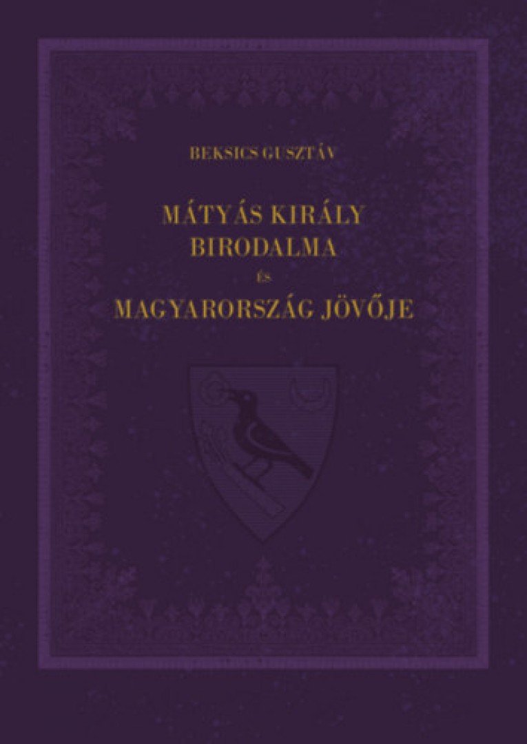 Beksics Gusztáv - Mátyás király birodalma és Magyarország jövője [antikvár]