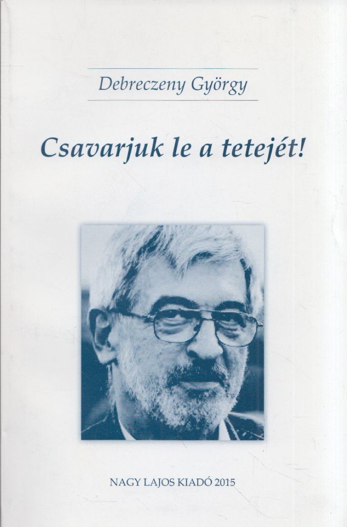 Debreczeny György, Bistey András - Csavarjuk le a tetejét! / Hollókövy Vajk Csaba igaz története (dedikált) [antikvár]
