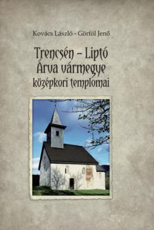 KOVÁCS LÁSZLÓ-GÖRFÖL JENŐ - Trencsén - Liptó - Árva vármegye középkori templomai