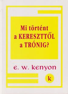 E. W. Kenyon - Mi történt a kereszttől a trónig? [antikvár]