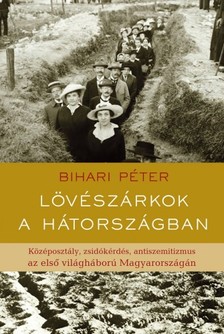 Bihari Péter - Lövészárkok a hátországban. Középosztály, zsidókérdés, antiszemitizmus az első világháború Magyarországán  [eKönyv: epub, mobi]