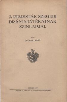 Lugosi Döme - A piaristák szegedi drámajátékainak szinlapjai [antikvár]