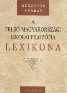 Mészáros András - A felső-magyarországi iskolai filozófia lexikona [antikvár]