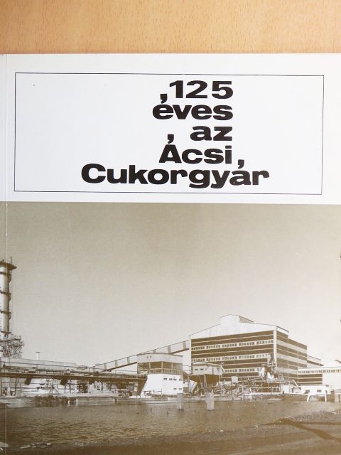 Csöbönyei Imre - 125 éves az Ácsi Cukorgyár [antikvár]