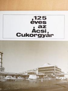 Csöbönyei Imre - 125 éves az Ácsi Cukorgyár [antikvár]
