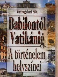 Veresegyházi Béla - A történelem helyszínei Babilóntól Vatikánig [antikvár]