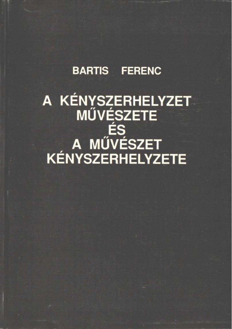 Bartis Ferenc - A kényszerhelyzet művészete és művészet kényszerhelyzete [antikvár]