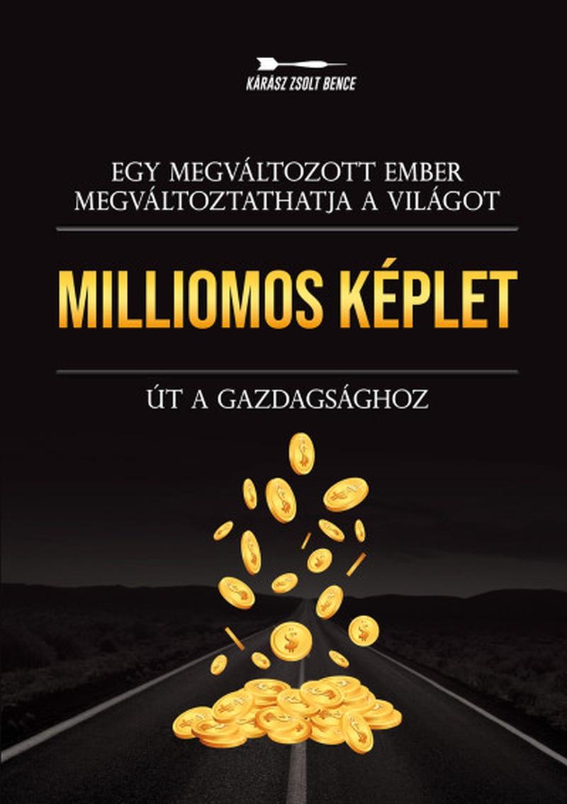 Kárász Zsolt Bence - Milliomos képlet - Út a gazdagsághoz - Egy megváltozott ember megváltoztathatja a világot