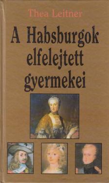 LEITNER, THEA - A Habsburgok elfelejtett gyermekei [antikvár]