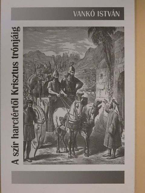 Vankó István - A szír harctértől Krisztus trónjáig [antikvár]