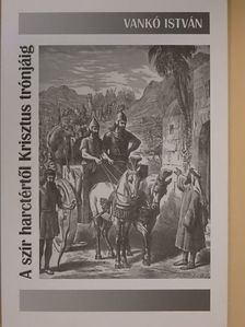 Vankó István - A szír harctértől Krisztus trónjáig [antikvár]