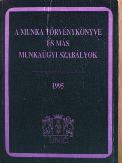 A munka törvénykönyve és más munkaügyi szabályok 1995 [antikvár]