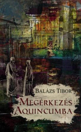 Balázs Tibor - Megérkezés Aquincumba [antikvár]
