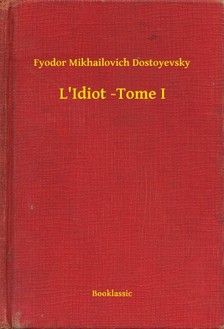 Dostoyevsky Fyodor Mikhailovich - L'Idiot -Tome I [eKönyv: epub, mobi]